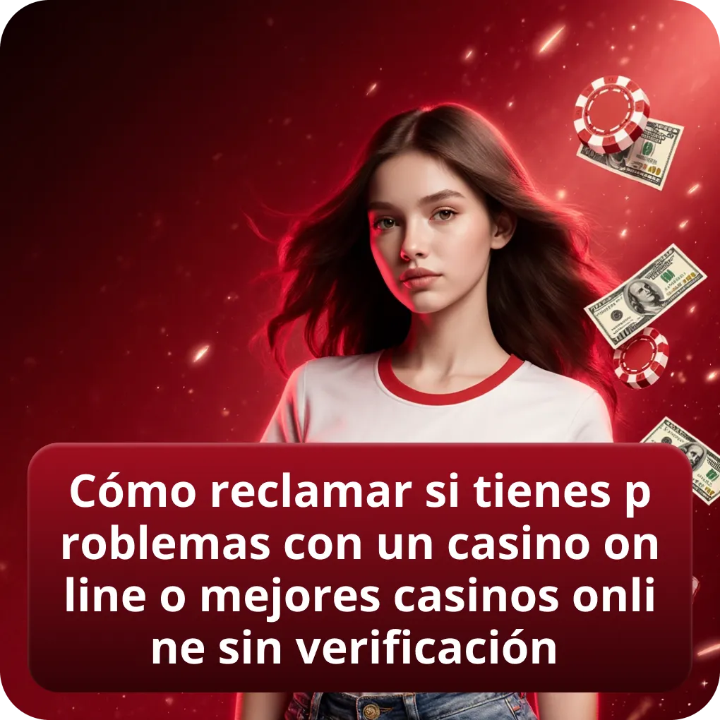 Cómo reclamar si tienes problemas con un casino online o mejores casinos online sin verificación